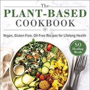 The Plant-Based Cookbook: Vegan, Gluten-Free, Oil-Free Recipes For Lifelong Health