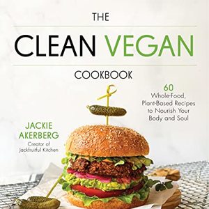 The Clean Vegan Cookbook: 60 Plant-Based Recipes To Nourish Your Body And Soul